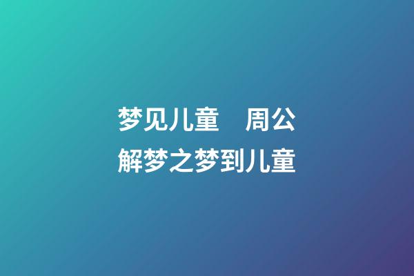 梦见儿童　周公解梦之梦到儿童